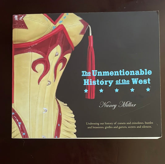 The Unmentionable History of the West: Undressing our history of corsets and crinolines, bustles and brassiers, girdles and garters, secrets and silences. - Millar, Nancy