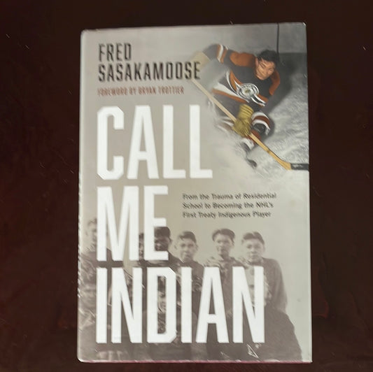 Call Me Indian: From the Trauma of Residential School to Becoming the NHL's First Treaty Indigenous Player - Sasakamoose, Fred