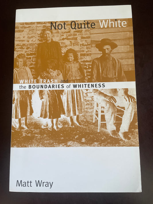 Not Quite White: White Trash and the Boundaries of Whiteness - Wray, Matt