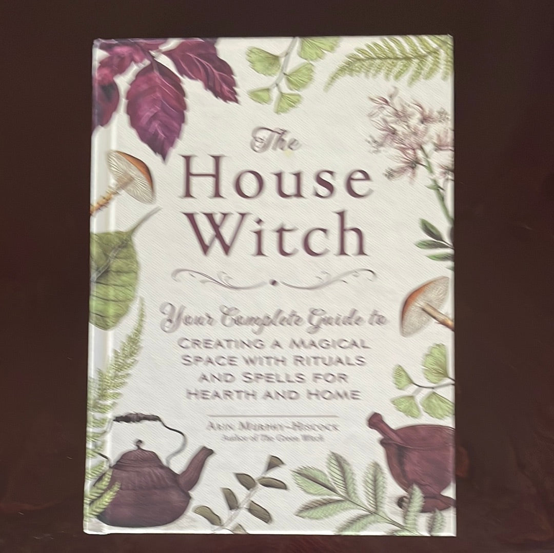 The House Witch: Your Complete Guide to Creating a Magical Space with Rituals and Spells for Hearth and Home - Murphy-Hiscock, Arin