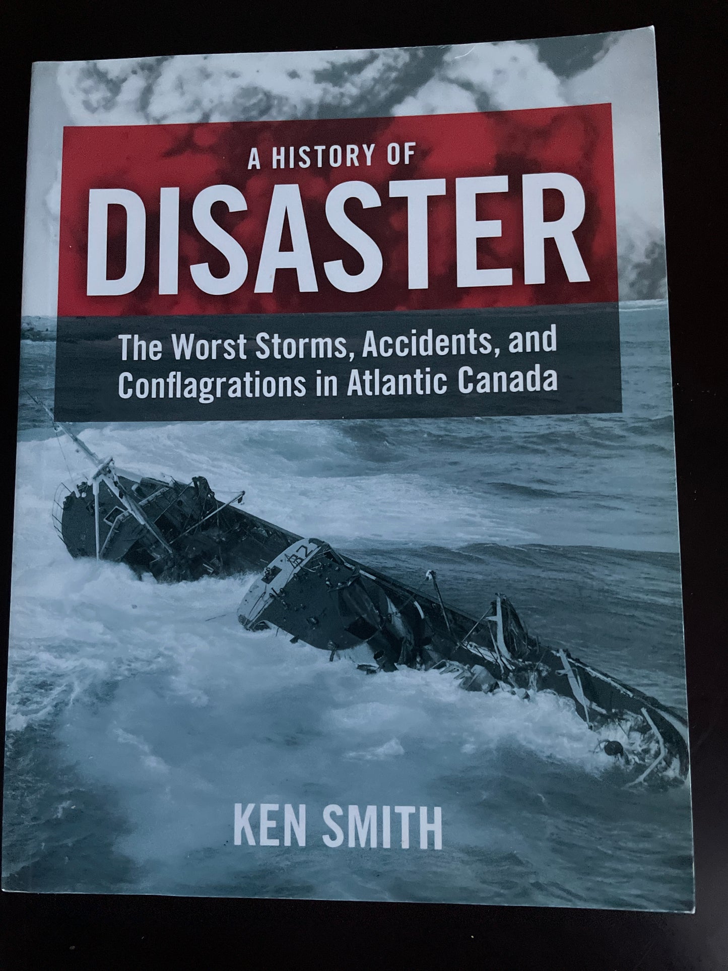 A History of Disaster: The Worst Storms, Accidents, and Conflagrations in Atlantic Canada - Smith, Ken