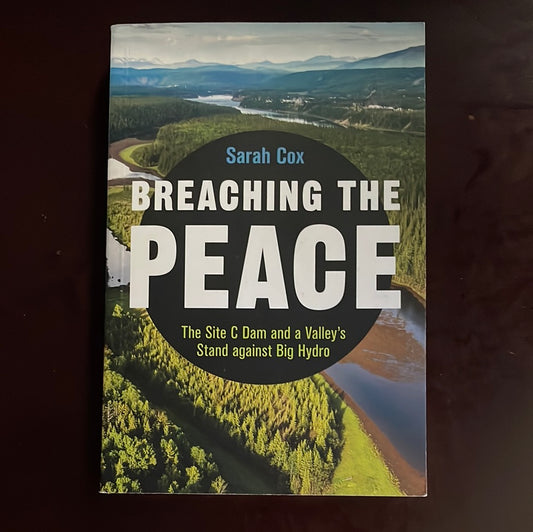 Breaching the Peace: The Site C Dam and a Valley's Stand against Big Hydro - Cox, Sarah
