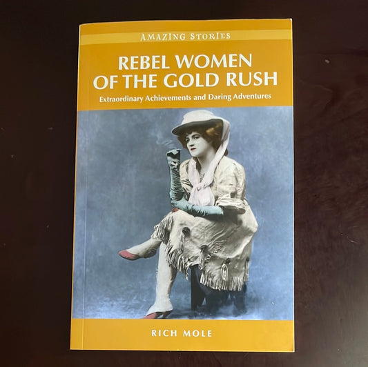 Rebel Women of the Gold Rush: Extraordinary Achievements and Daring Adventures - Mole, Rich