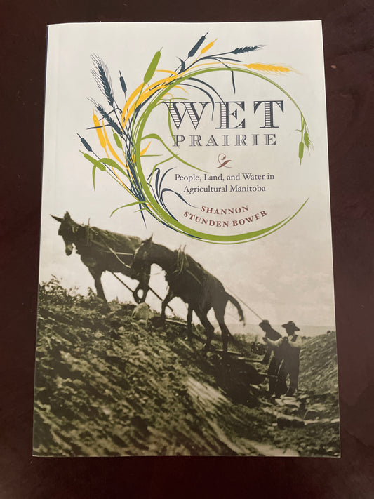Wet Prairie: People, Land, and Water in Agricultural Manitoba - Bower, Shannonn Stunden