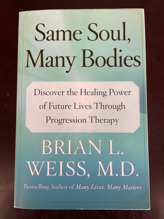 Same Soul, Many Bodies: Discover the Healing Power of Future Lives through Progression Therapy - Weiss, Brian L.