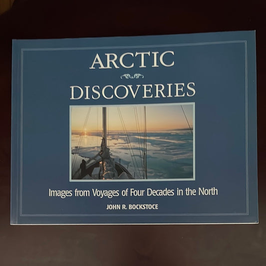 Arctic Discoveries: Images from Voyages of Four Decades in the North - Bockstoce, John R.