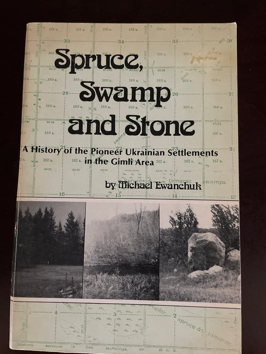 Spruce, Swamp and Stone : A History of the Pioneer Ukrainian Settlements in the Gimli Area - Ewanchuk, Michael