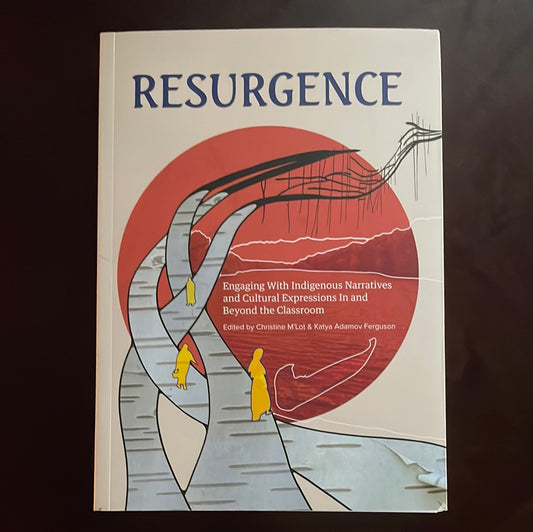 Resurgence: Engaging With Indigenous Narratives and Cultural Expressions In and Beyond the Classroom - Adams, K.C.; Ballantyne, Sonya; Bearhead, Charlene; Bearhead, Wilson; Boivin, Lisa; Bouvier, Rita; et. al.