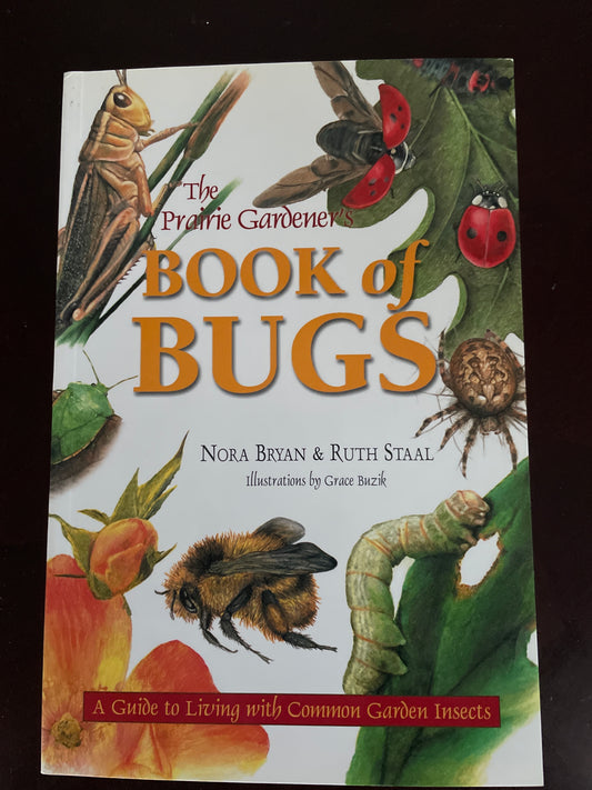 The Prairie Gardener's Book of Bugs: A Guide to Living with Common Garden Insects - Bryan, Nora; Staal, Ruth