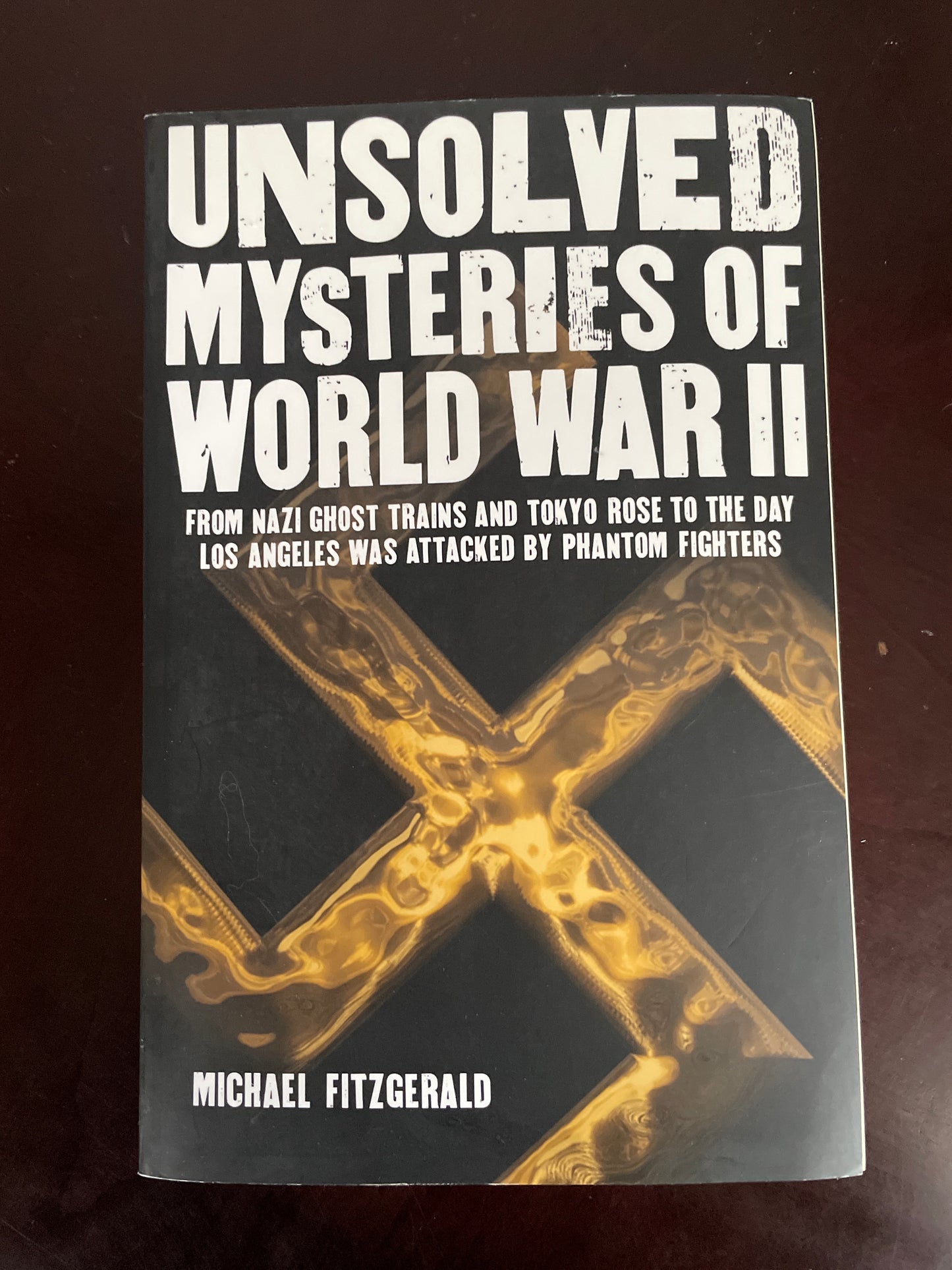Unsolved Mysteries of World War II: From the Nazi Ghost Train and 'Tokyo Rose' to the day Los Angeles was attacked by Phantom Fighters - Fitzgerald, Michael