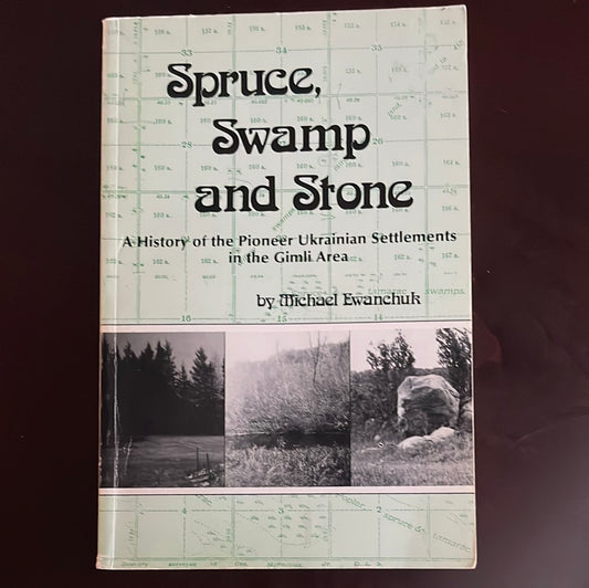 Spruce, Swamp and Stone : A History of the Pioneer Ukrainian Settlements in the Gimli Area - Ewanchuk, Michael