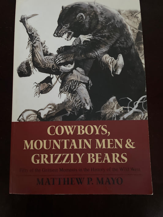 Cowboys, Mountain Men, and Grizzly Bears: Fifty of the Grittiest Moments in the History of the Wild West = Mayo, Matthew P.