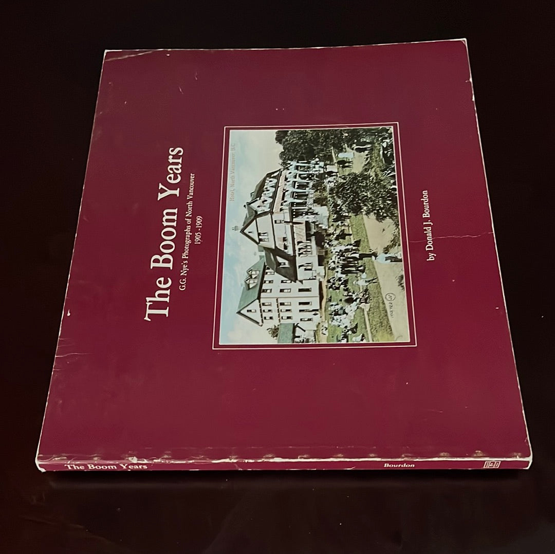 The Boom Years: G. G. Nye's Photographs of North Vancouver 1905 - 1909 - Bourdon, Donald J.