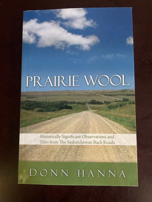 Prairie Wool: Historically Significant Observations and Tales from The Saskatchewan Back Roads (Inscribed) - Hanna, Donn