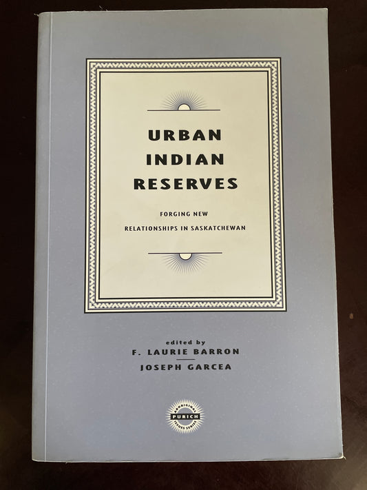 Urban Indian Reserves: Forging New Relationships in Saskatchewan - Barron, Laurie; Garcea, Joseph