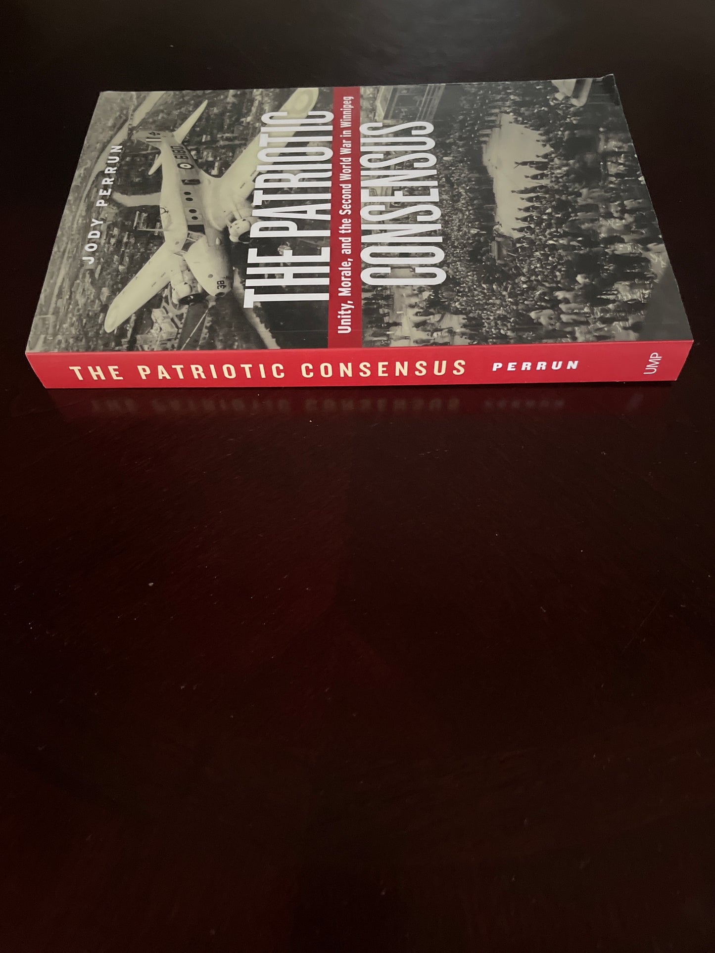 The Patriotic Consensus: Unity, Morale, and the Second World War in Winnipeg - Perrun, Jody