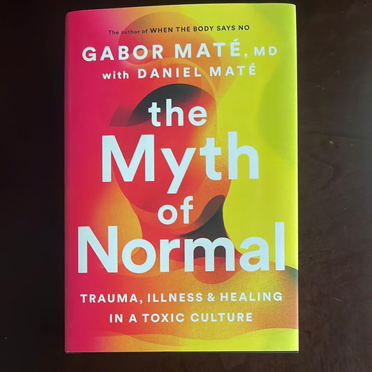The Myth of Normal: Trauma, Illness & Healing in a Toxic Culture (Signed) - Maté, Gabor; Maté, Daniel