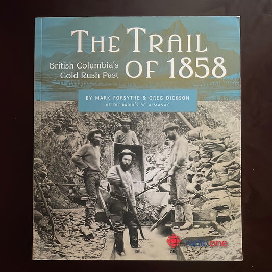 The Trail of 1858: British Columbia's Gold Rush Past - Forsythe, Mark; Dickson, Greg