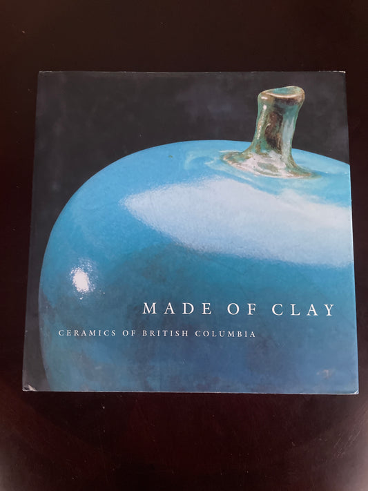 Made of Clay: Ceramics of British Columbia - Mayer, Carol E.