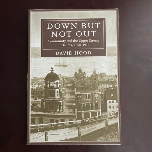Down But Not Out: Community and the Upper Streets in Halifax, 1890-1914 - Hood, David