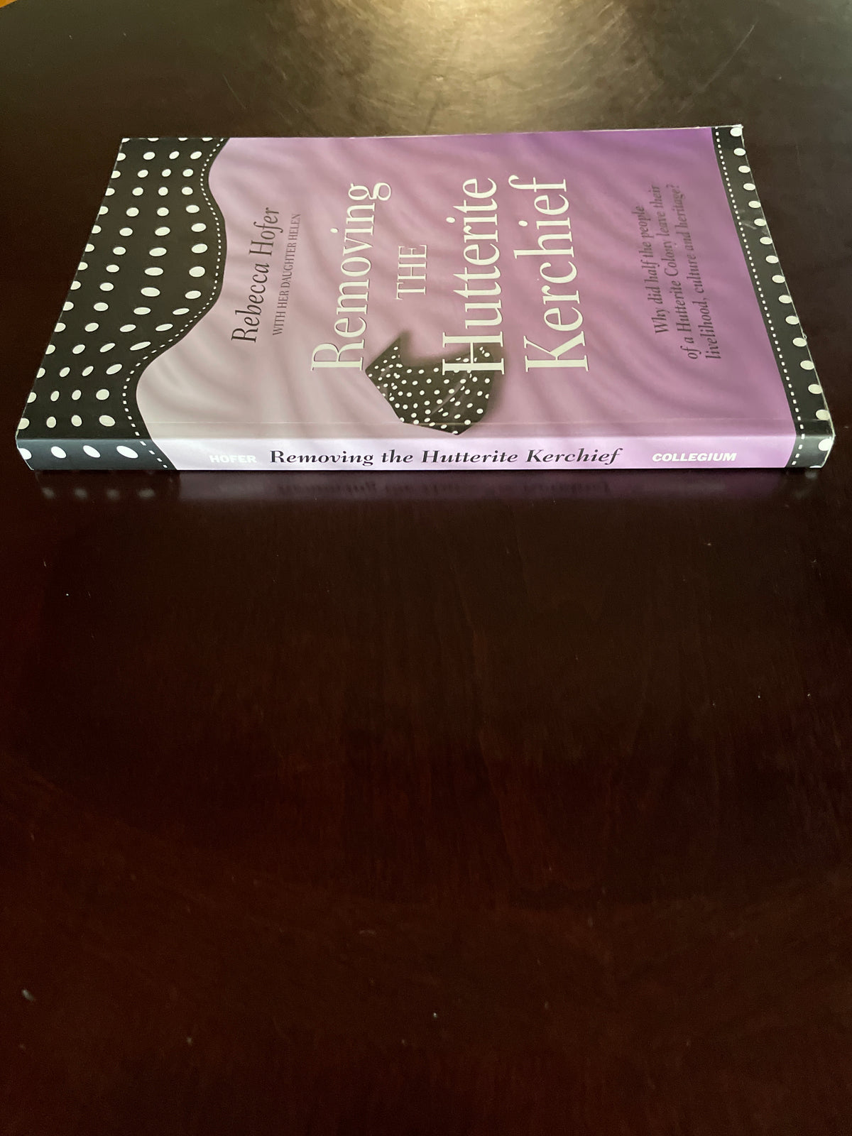 Removing the Hutterite Kerchief : Why did half the people of a Hutterite Colony leave their livelihood, culture and heritage? (Signed) - Hofer, Rebecca