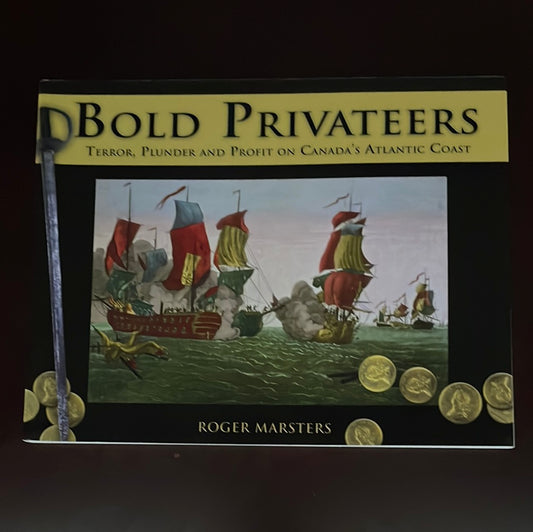 Bold Privateers: Terror, Plunder and Profit on Canada's Atlantic Coast - Marsters, Roger