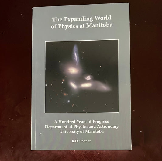 The Expanding World of Physics at Manitoba: A Hundred Years of Progress - Department of Physics and Astronomy, University of Manitoba (INSCRIBED) - Connor, R.D.