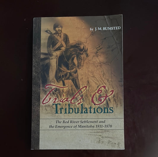 Trials and Tribulations: The Red River Settlement and the Emergence of Manitoba 1821-1870 - Bumsted, J. M.