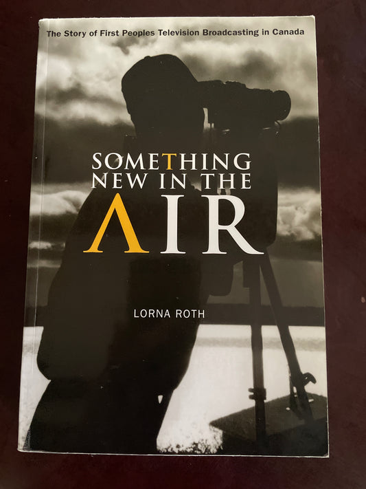 Something New In The Air: The Story Of First Peoples Television Broadcasting In Canada - Roth, Lorna