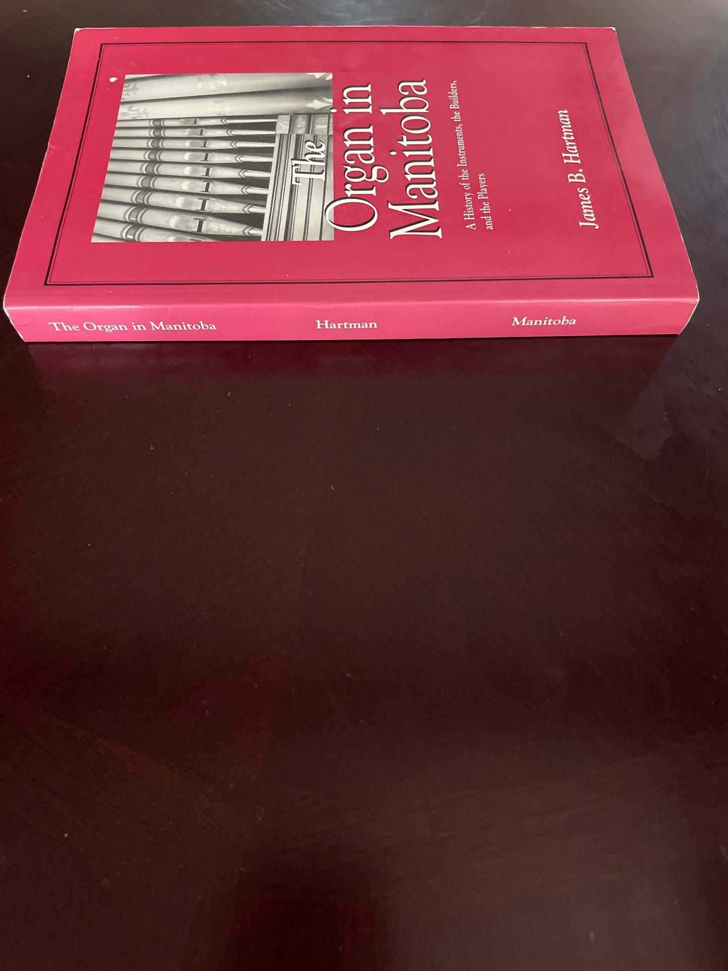 The Organ in Manitoba: A History of the Instruments, the Builders, and the Players (Inscribed) - Hartman, James B.