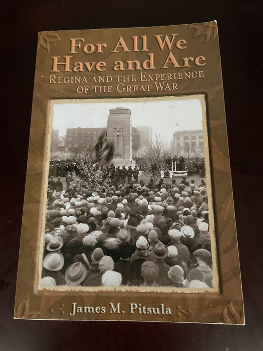 For All We Have and Are: Regina and the Experience of the Great War - Pitsula, James M.