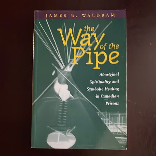 The Way of the Pipe: Aboriginal Spirituality and Symbolic Healing in Canadian Prisons - Waldram, James B.