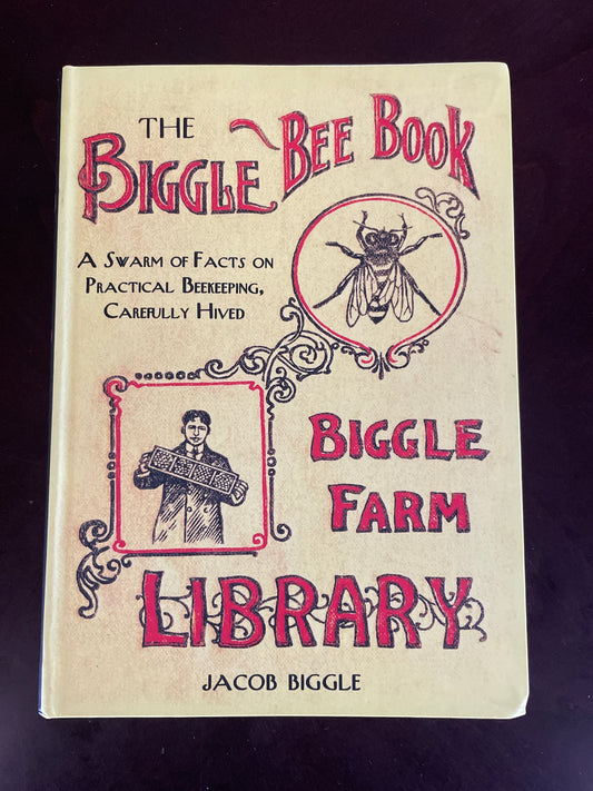 The Biggle Bee Book: A Swarm of Facts on Practical Beekeeping, Carefully Hived - Biggle, Jacob