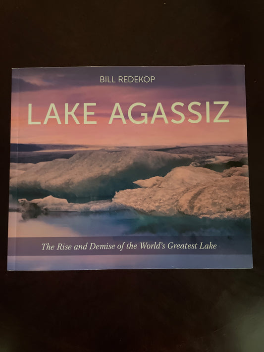 Lake Agassiz: The Rise and Demise of the World's Greatest Lake (Signed) - Redekop, Bill