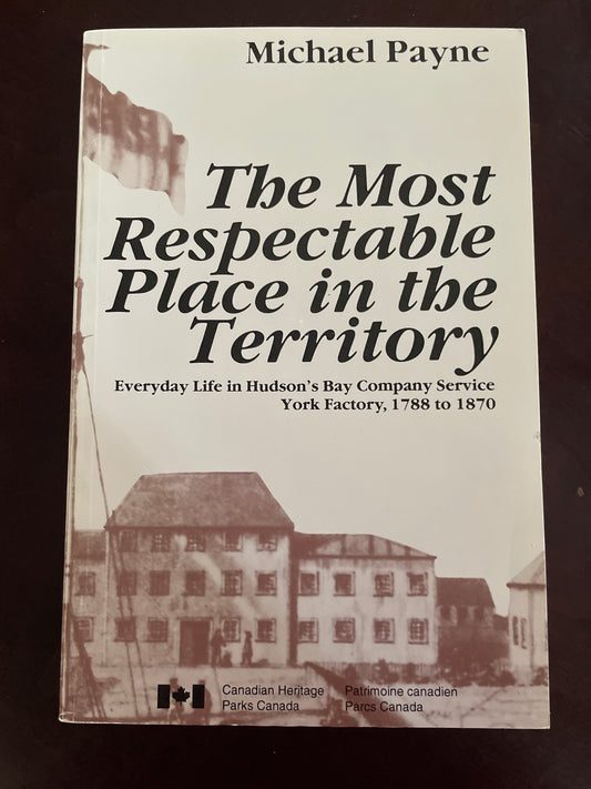 The Most Respectable Place in the Territory: Everyday Life in Hudson's Bay Company Service York Factory, 1788 to 1870 - Payne, Michael