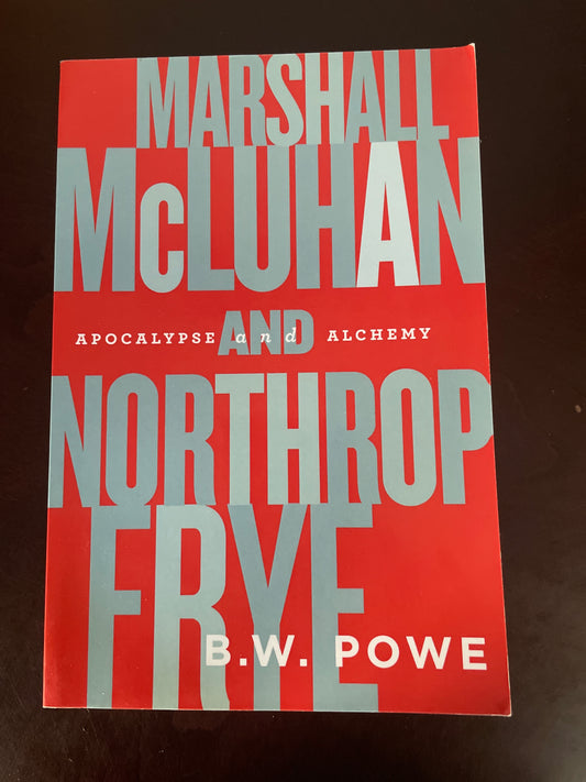 Marshall McLuhan and Northrop Frye: Apocalypse and Alchemy - Powe, B.W.