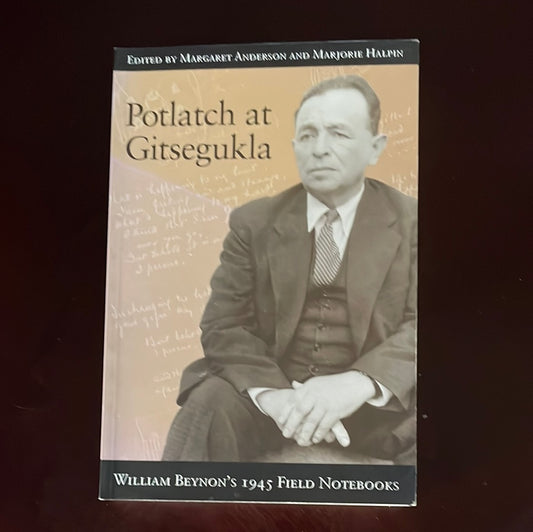 Potlatch at Gitsegukla: William Beynon's 1945 Field Notebooks - Anderson, Margaret; Halpin, Marjorie