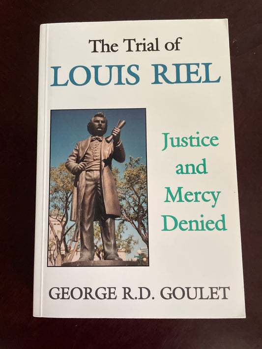 The Trial of Louis Riel: Justice and Mercy Denied - Goulet, George R. D.