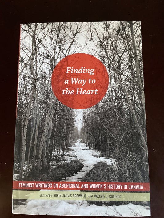 Finding a Way to the Heart: Feminist Writings on Aboriginal and Women's History in Canada (Signed) - Brownlie, Robin Jarvis; Korinek, Valerie J.