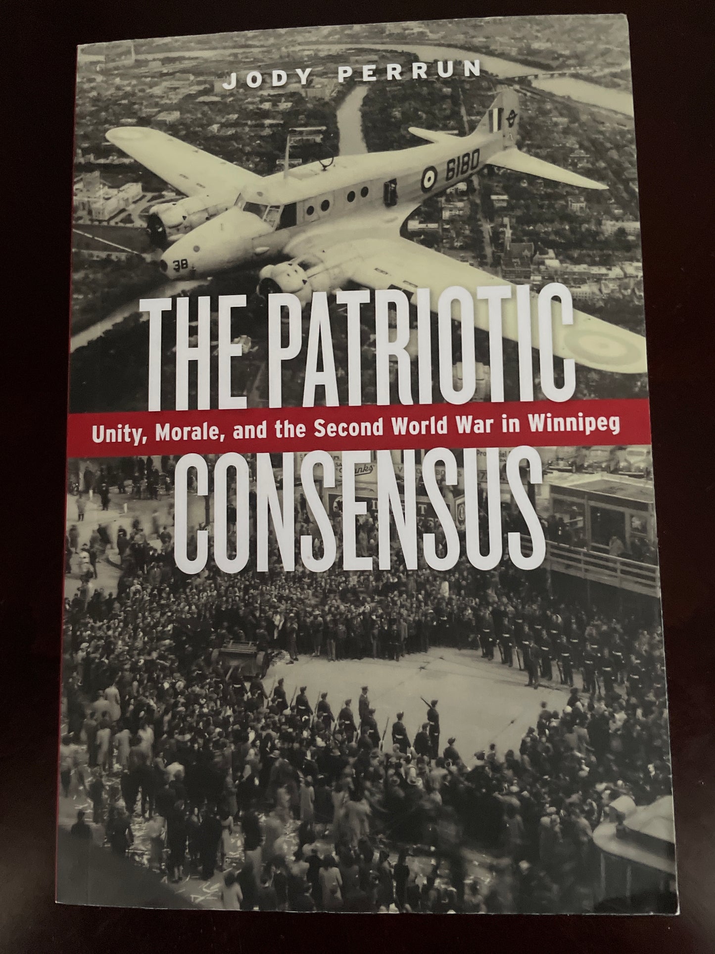 The Patriotic Consensus: Unity, Morale, and the Second World War in Winnipeg - Perrun, Jody