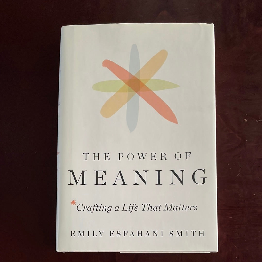 The Power of Meaning: Crafting a Life That Matters - Smith, Emily Esfahani