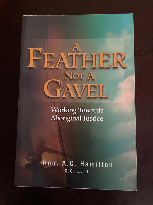 A Feather Not A Gavel: Working Towards Aboriginal Justice (Inscribed) - Hamilton, A. C.