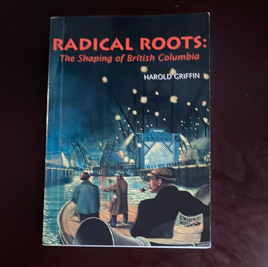 Radical Roots: The Shaping of British Columbia - Griffin, Harold