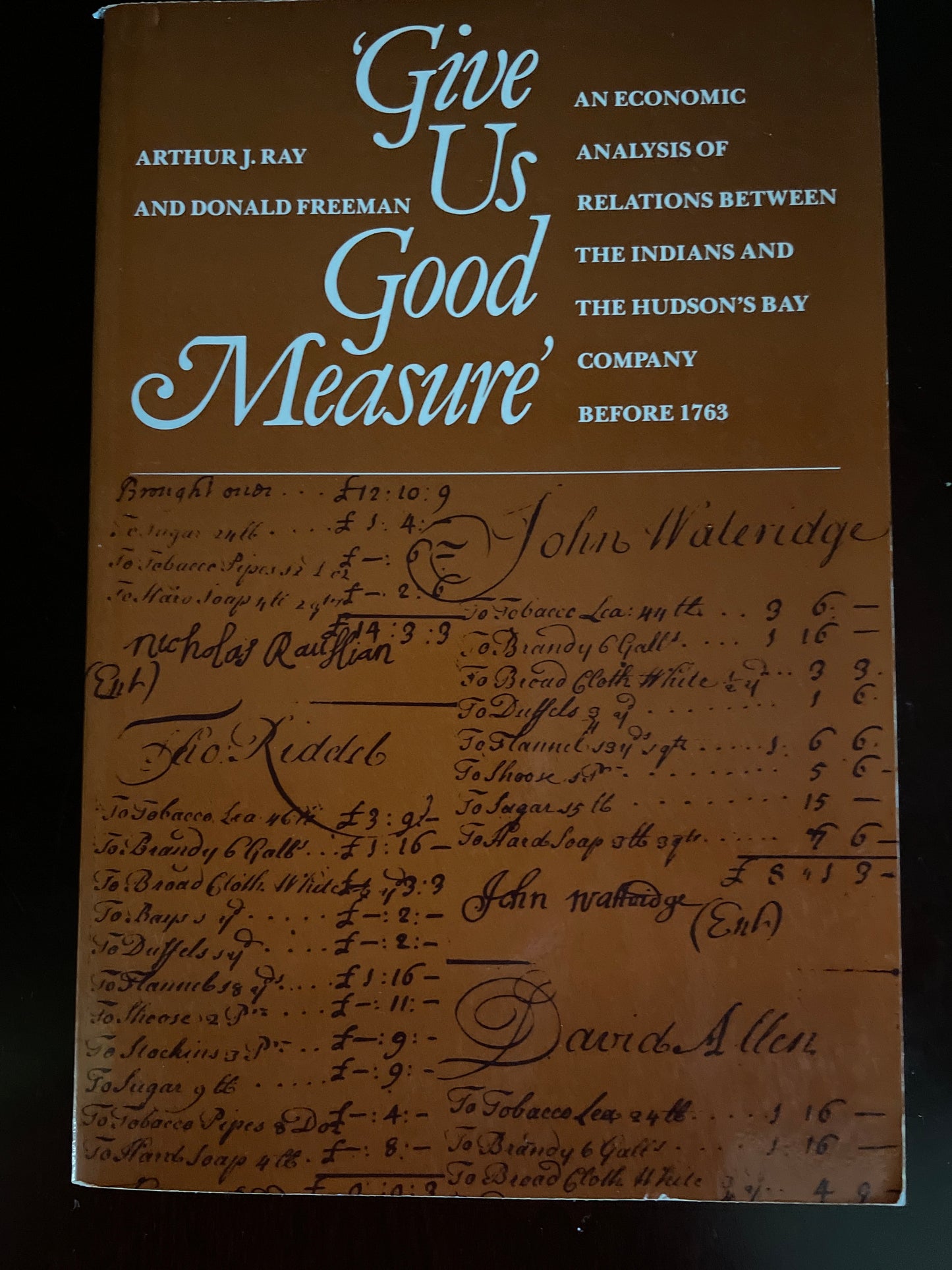 Give Us Good Measure: An Economic Analysis of Relations Between the Indians and the Hudson's Bay Company Before 1763 - Ray, Arthur; Freeman, Donald B.