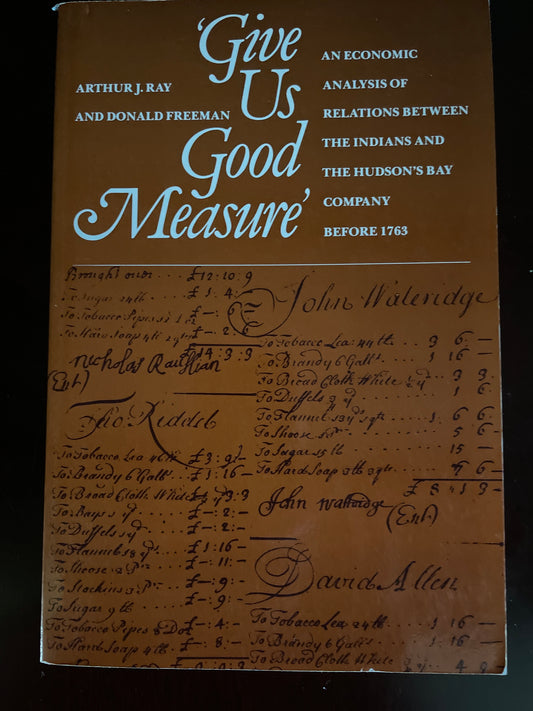 Give Us Good Measure: An Economic Analysis of Relations Between the Indians and the Hudson's Bay Company Before 1763 - Ray, Arthur; Freeman, Donald B.