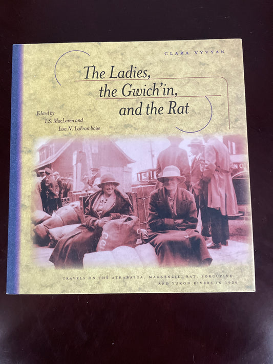 The Ladies, the Gwich'in, and the Rat: Travels on the Athabasca, Mackenzie, Rat, Porcupine, and Yukon Rivers in 1926 - Vyvyan, Clara