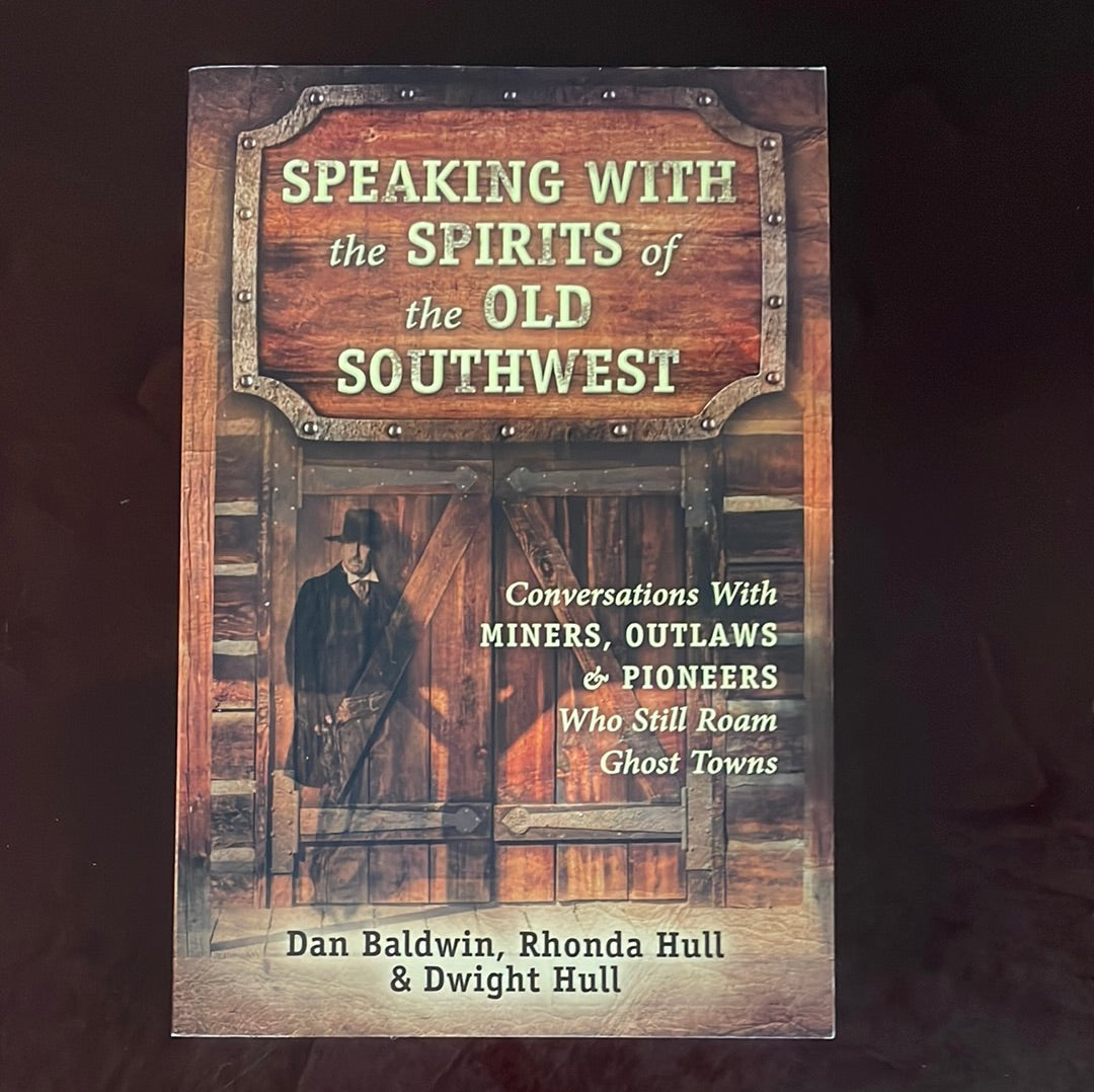 Speaking With the Spirits of the Old Southwest: Conversations With Miners, Outlaws & Pioneers Who Still Roam Ghost Towns - Baldwin, Dan; Hull, Rhonda; Hull, Dwight