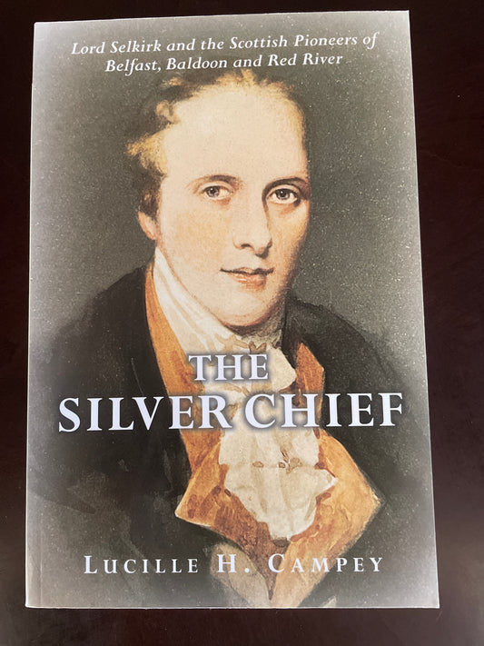 The Silver Chief : Lord Selkirk and the Scottish Pioneers of Belfast, Baldoon and Red River - Campey, Lucille H.