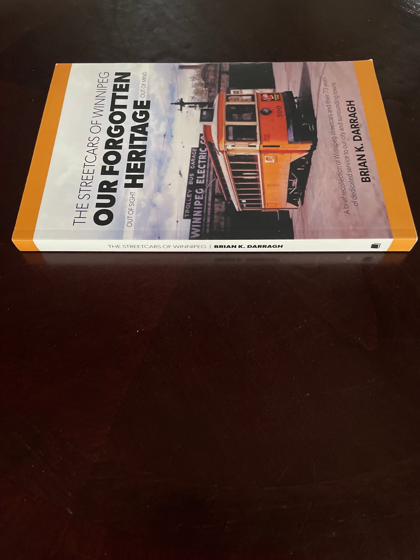 Our Forgotten Heritage: Out of Sight, Out of Mind: The Streetcars of Winnipeg - Darragh, Brian K