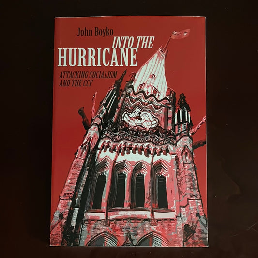 Into the Hurricane: Attacking Socialism and the CCF - Boyko, John